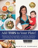 Add THIS to Your Plate!: Mastering the Essentials in Cooking, Nutrition, and Fitness for the New and Seasoned Mom