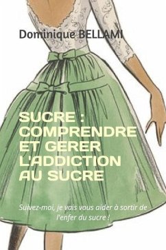 Sucre: COMPRENDRE ET GERER L'ADDICTION AU SUCRE: Suivez-moi, je vais vous aider à sortir de l'enfer du sucre ! - Bellami, Dominique