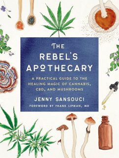 The Rebel's Apothecary: A Practical Guide to the Healing Magic of Cannabis, Cbd, and Mushrooms - Sansouci, Jenny (Jenny Sansouci)