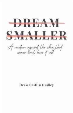 Dream Smaller: A Reaction Against the Idea that Women Can't 'Have It All' - Dudley, Drew Caitlin