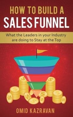 How to Build a Sales Funnel: What the Leaders in Your Industry Are Doing To Stay At the Top - Kazravan, Omid