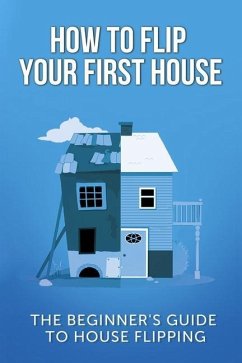 How To Flip Your First House: The Beginner's Guide To House Flipping - Leighton, Jeff