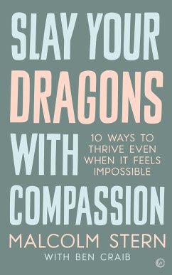 Slay Your Dragons with Compassion: Ten Ways to Thrive Even When It Feels Impossible - Stern, Malcolm