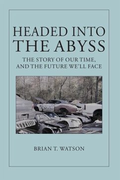 Headed Into the Abyss: The Story of Our Time, and the Future We'll Face - Watson, Brian T.