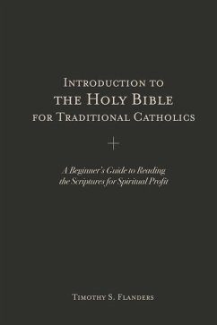 Introduction to the Holy Bible for Traditional Catholics: A Beginner's Guide to Reading the Scriptures for Spiritual Profit - Flanders, Timothy S.