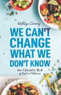 We Can't Change What We Don't Know: How I Started to Think of Food as Medicine - Carney, Kathlyn