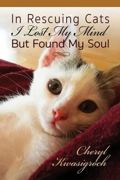 In Rescuing Cats I Lost My Mind But Found My Soul - Kwasigroch, Cheryl