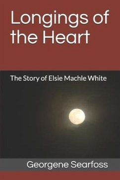 Longings of the Heart: The Story of Elsie Machle White - Searfoss, Georgene