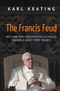 The Francis Feud: Why and How Conservative Catholics Squabble about Pope Francis - Keating, Karl