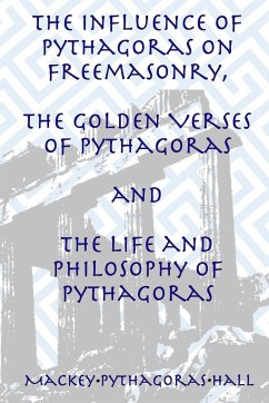 The Influence of Pythagoras on Freemasonry, The Golden Verses of Pythagoras and The Life and Philosophy of Pythagoras - Hall, Manly P.; Mackey, Albert G.; Pythagoras