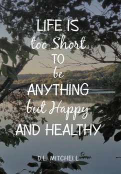 Life Is Too Short to Be Anything but Happy and Healthy - Mitchell, D. L.