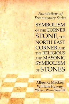 Symbolism of the Corner Stone, the North East Corner and the Religious and Masonic Symbolism of Stones - Harvey, William; Mackey, Albert G.; Westcott, William Wynn