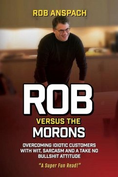 Rob Versus The Morons: Overcoming Idiotic Customers with Wit, Sarcasm and a Take No Bullshit Attitude - Anspach, Rob
