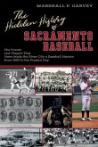 The Hidden History of Sacramento Baseball: The Events and Players That Have Made the River City a Baseball Heaven from 1860 to the Present Day