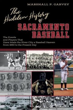 The Hidden History of Sacramento Baseball: The Events and Players That Have Made the River City a Baseball Heaven from 1860 to the Present Day - Garvey, Marshall