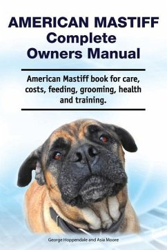 American Mastiff Complete Owners Manual. American Mastiff book for care, costs, feeding, grooming, health and training. - Moore, Asia; Hoppendale, George
