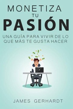 Monetiza tu pasión: Una guía para vivir de lo que más te gusta hacer - Gerhardt, James