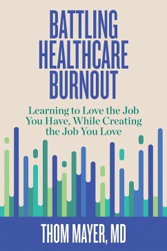 Battling Healthcare Burnout: Learning to Love the Job You Have, While Creating the Job You Love - Mayer, Thom