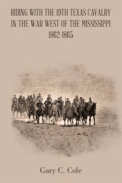 Riding with the 19Th Texas Cavalry in the War West of the Mississippi 1862-1865 - Cole, Gary C.