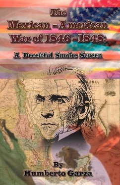 The Mexican-American War of 1846-1848: A Deceitful Smoke Screen Volume 1 - Garza, Humberto