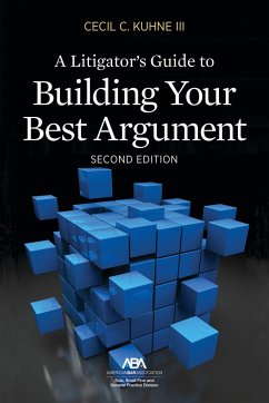 A Litigator's Guide to Building Your Best Argument - Kuhne III, Cecil C.
