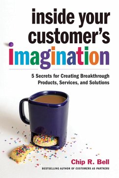 Inside Your Customer's Imagination: 5 Secrets for Creating Breakthrough Products, Services, and Solutions - Bell, Chip R.