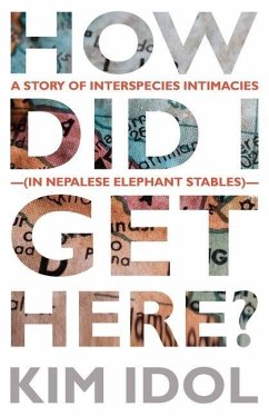 How Did I Get Here?: A Story of Interspecies Intimacies (In Nepalese Elephant Stables) - Idol, Kim