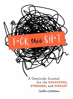 F*ck This Sh*t: A Gratitude Journal for the Exhausted, Stressed, and Sweary - Peterson, Caitlin