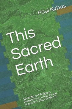 This Sacred Earth: Scientific and Religious Perspectives on Nature and Humanity's Place Within It - Kirbas, Paul