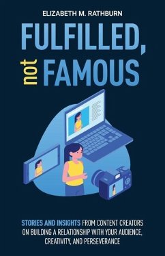 Fulfilled, not Famous: Stories and Insights from Content Creators on Building a Relationship with your Audience, Creativity, and Perseverance - Rathburn, Elizabeth M.