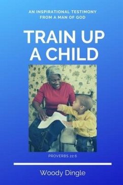 Train Up A Child: An Inspirational Testimony From A Man of God - Dingle, Woody