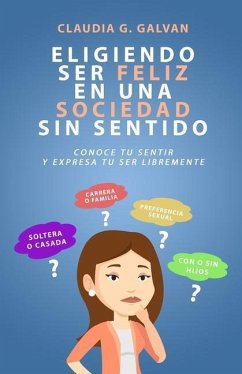 Eligiendo Ser Feliz En Una Sociedad Sin Sentido: Conoce Tu Sentir Y Expresa Tu Ser Libremente - Galvan, Claudia G.