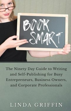 Book Smart: The Ninety-day Guide to Writing and Self-Publishing for Busy Entrepreneurs, Business Owners, and Corporate Professiona - Griffin, Linda