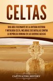 Celtas: Una Guía Fascinante de La Antigua Historia y Mitología Celta, Incluidas Sus Batallas Contra la República Romana en Las Guerras Gálicas (eBook, ePUB)
