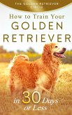 Golden Retriever: How to Train Your Golden Retriever in 30 Days or Less (eBook, ePUB)