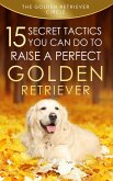 Golden Retriever: 15 Secret Tactics You Can Do to Raise a Perfect Golden Retriever (eBook, ePUB)