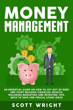 Money Management: An Essential Guide on How to Get out of Debt and Start Building Financial Wealth, Including Budgeting and Investing Tips, Ways to Save and Frugal Living Ideas (eBook, ePUB) - Wright, Scott