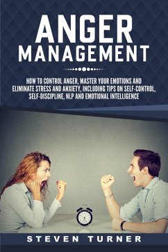 Anger Management: How to Control Anger, Master Your Emotions, and Eliminate Stress and Anxiety, including Tips on Self-Control, Self-Discipline, NLP, and Emotional Intelligence (eBook, ePUB) - Turner, Steven