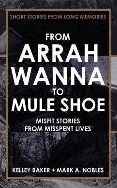 From Arrah Wanna to Muleshoe: Misfit Stories from Misspent Lives (eBook, ePUB) - Nobles, Mark A.; Baker, Kelley