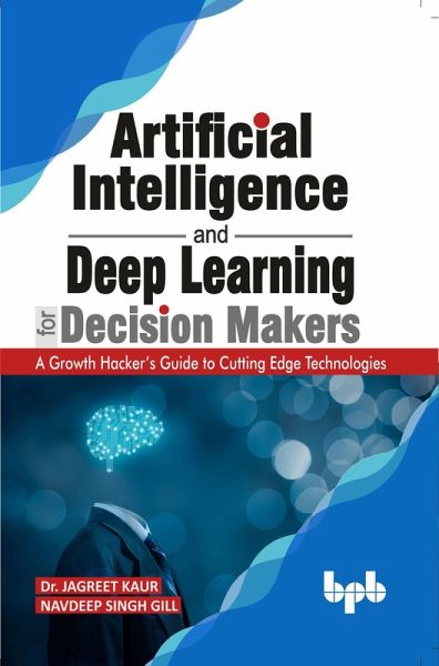 Artificial Intelligence and Deep Learning for Decision Makers: A Growth Hacker's Guide to Cutting Edge Technologies (eBook, ePUB) Artificial Intelligence and Deep Learning for Decision Makers: A Growth Hacker's Guide to Cutting Edge Technologies (eBook, ePUB)