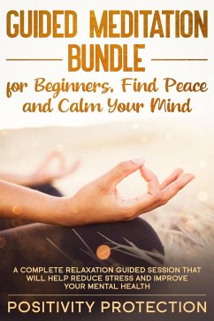 Guided Meditation Bundle for Beginners, Find Peace and Calm Your Mind: A Complete Relaxation Guided Session That Will Help Reduce Stress and Improve Your Mental Health (eBook, ePUB) - Protection, Positivity