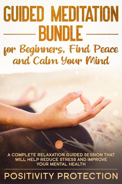 Guided Meditation Bundle for Beginners, Find Peace and Calm Your Mind: A Complete Relaxation Guided Session That Will Help Reduce Stress and Improve Your Mental Health (eBook, ePUB) Guided Meditation Bundle for Beginners, Find Peace and Calm Your Mind: A Complete Relaxation Guided Session That Will Help Reduce Stress and Improve Your Mental Health (eBook, ePUB)