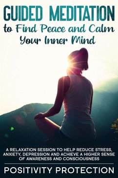 Guided Meditation to Find Peace and Calm Your Inner Mind: A Relaxation Session to help Reduce Stress, Anxiety, Depression and Achieve a Higher Sense of Awareness and Consciousness (eBook, ePUB) - Protection, Positivity