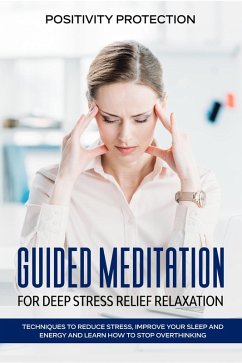 Guided Meditation for Deep Stress Relief Relaxation: Techniques to Reduce Stress, Improve your Sleep and Energy and Learn How to Stop Overthinking (eBook, ePUB) - Protection, Positivity