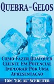 Quebra-Gelos: Como Fazer Qualquer Cliente Em Potencial Implorar Por Uma Apresentação (eBook, ePUB)