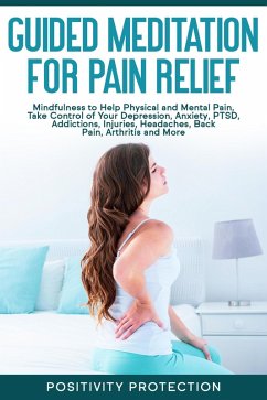 Guided Meditation for Pain Relief: Mindfulness to Help Physical and Mental Pain, Take Control of Your Depression, Anxiety, PTSD, Addictions, Injuries, Headaches, Back Pain, Arthritis and More (eBook, ePUB) - Protection, Positivity