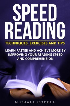 Speed Reading: Techniques Exercises and Tips: Learn Faster And Achieve More By Improving Your Reading Speed And Comprehension (eBook, ePUB) - Cobble, Michael