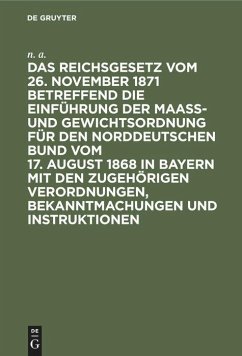 Das Reichsgesetz vom 26. November 1871 betreffend die Einführung der Maaß- und Gewichtsordnung für den Norddeutschen Bund vom 17. August 1868 in Bayern mit den zugehörigen Verordnungen, Bekanntmachungen und Instruktionen - N. A.