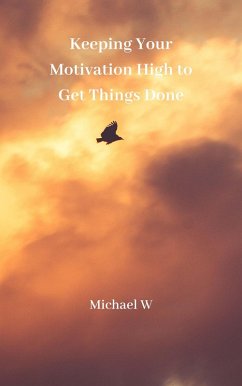Keeping Your Motivation High to Get Things Done (eBook, ePUB) - W, Michael