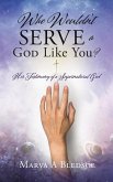 Who Wouldn't Serve a God Like You?: Her Testimony of a Supernatural God
